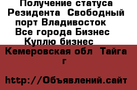 Получение статуса Резидента “Свободный порт Владивосток“ - Все города Бизнес » Куплю бизнес   . Кемеровская обл.,Тайга г.